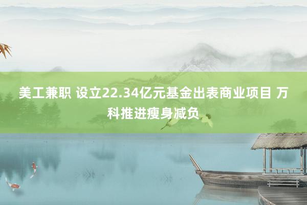 美工兼职 设立22.34亿元基金出表商业项目 万科推进瘦身减负