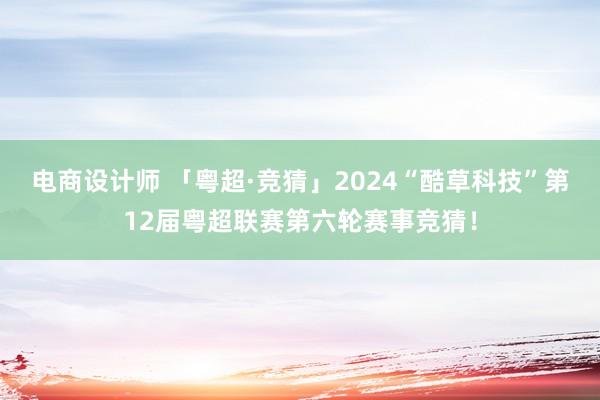 电商设计师 「粤超·竞猜」2024“酷草科技”第12届粤超联赛第六轮赛事竞猜！