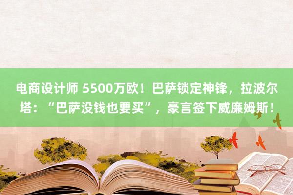 电商设计师 5500万欧！巴萨锁定神锋，拉波尔塔：“巴萨没钱也要买”，豪言签下威廉姆斯！