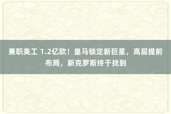 兼职美工 1.2亿欧！皇马锁定新巨星，高层提前布局，新克罗斯终于找到