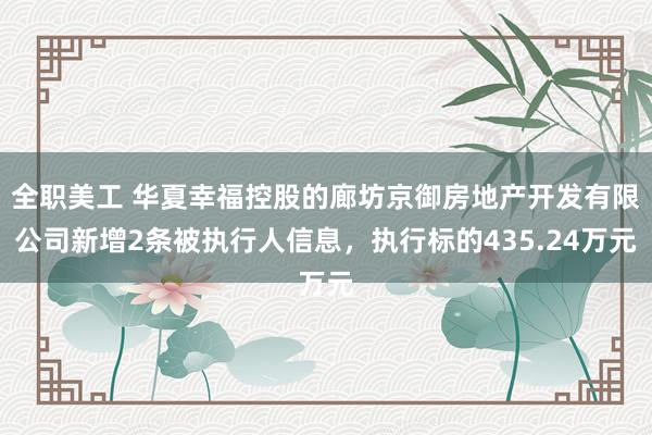 全职美工 华夏幸福控股的廊坊京御房地产开发有限公司新增2条被执行人信息，执行标的435.24万元