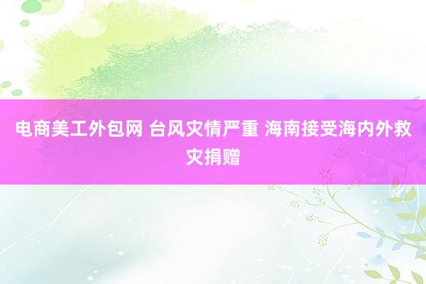 电商美工外包网 台风灾情严重 海南接受海内外救灾捐赠