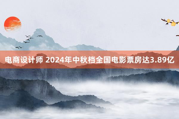 电商设计师 2024年中秋档全国电影票房达3.89亿