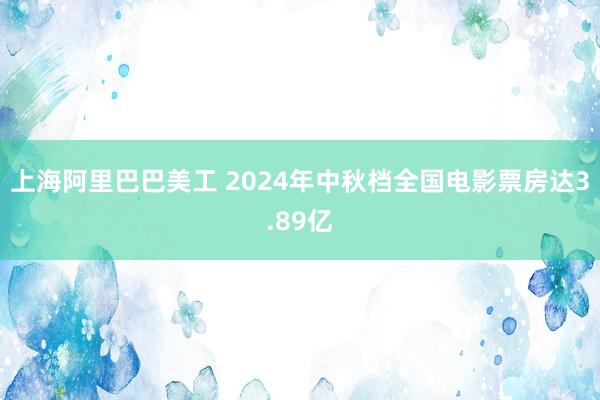 上海阿里巴巴美工 2024年中秋档全国电影票房达3.89亿