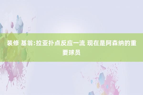 装修 基翁:拉亚扑点反应一流 现在是阿森纳的重要球员