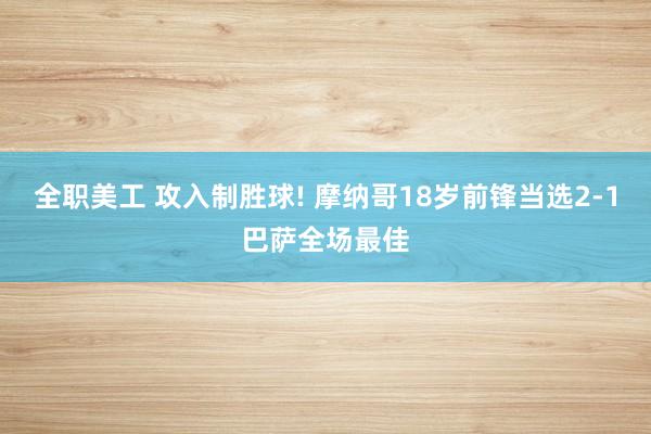 全职美工 攻入制胜球! 摩纳哥18岁前锋当选2-1巴萨全场最佳