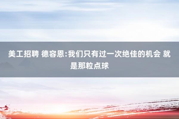 美工招聘 德容恩:我们只有过一次绝佳的机会 就是那粒点球