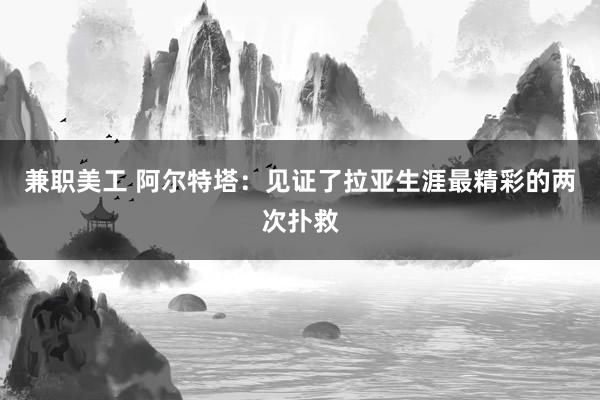 兼职美工 阿尔特塔：见证了拉亚生涯最精彩的两次扑救