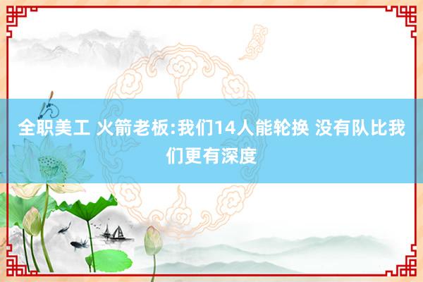 全职美工 火箭老板:我们14人能轮换 没有队比我们更有深度