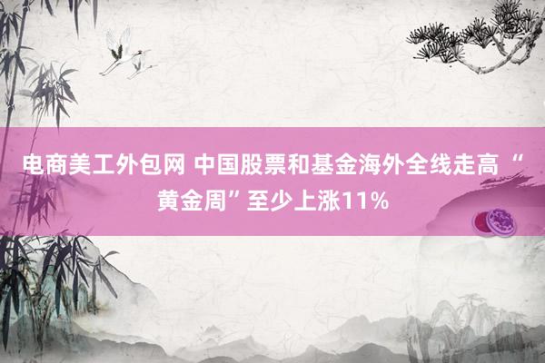 电商美工外包网 中国股票和基金海外全线走高 “黄金周”至少上涨11%