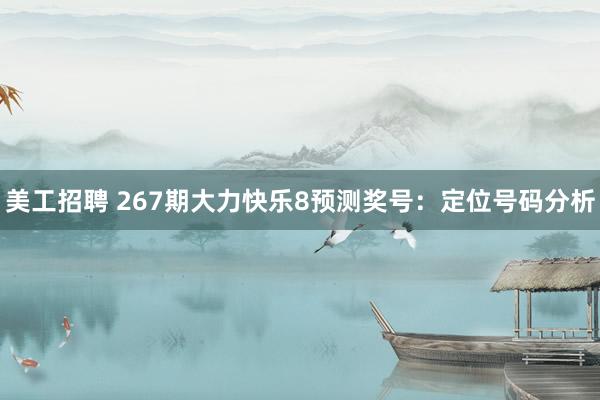 美工招聘 267期大力快乐8预测奖号：定位号码分析