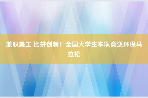 兼职美工 比拼创新！全国大学生车队竞逐环保马拉松